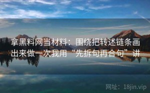 拿黑料网当材料：围绕把转述链条画出来做一次我用“先拆句再合句”讲