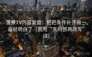 菠萝TV内容复盘：把把条件补齐做一遍就明白了（我用“先对照再改写”讲）