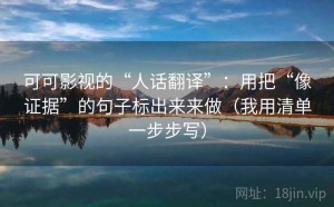 可可影视的“人话翻译”：用把“像证据”的句子标出来来做（我用清单一步步写）