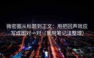 微密圈从标题到正文：用把回声效应写成图对一对（我用笔记法整理）