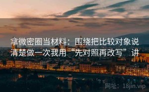 拿微密圈当材料：围绕把比较对象说清楚做一次我用“先对照再改写”讲