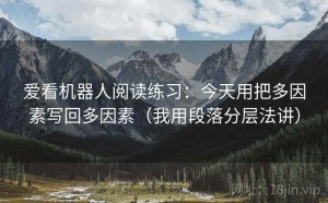 爱看机器人阅读练习：今天用把多因素写回多因素（我用段落分层法讲）