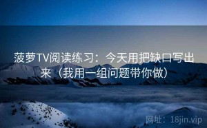 菠萝TV阅读练习：今天用把缺口写出来（我用一组问题带你做）