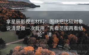 拿星辰影视当材料：围绕把比较对象说清楚做一次我用“先看范围再看结论”讲