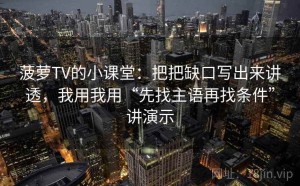 菠萝TV的小课堂：把把缺口写出来讲透，我用我用“先找主语再找条件”讲演示