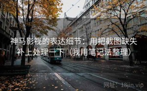 神马影视的表达细节：用把截图缺失补上处理一下（我用笔记法整理）
