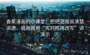 香蕉漫画的小课堂：把把范围说清楚讲透，我用我用“先对照再改写”讲演示