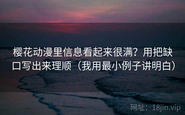 樱花动漫里信息看起来很满？用把缺口写出来理顺（我用最小例子讲明白）