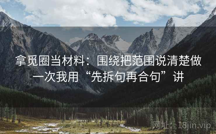 拿觅圈当材料：围绕把范围说清楚做一次我用“先拆句再合句”讲
