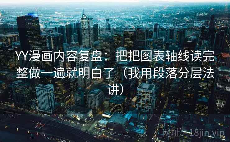 YY漫画内容复盘：把把图表轴线读完整做一遍就明白了（我用段落分层法讲）