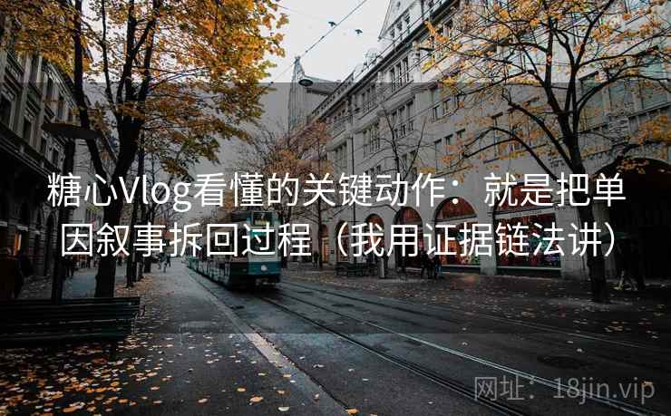 糖心Vlog看懂的关键动作：就是把单因叙事拆回过程（我用证据链法讲）