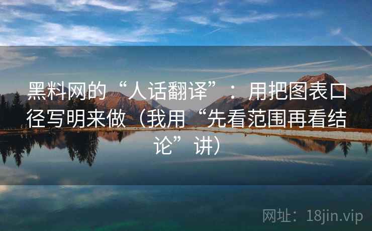 黑料网的“人话翻译”:用把图表口径写明来做(我用“先看范围再看结论”讲) 黑料网的“人话翻译”:用把图表口径写明来做(我用“先看范围再看结论”讲)