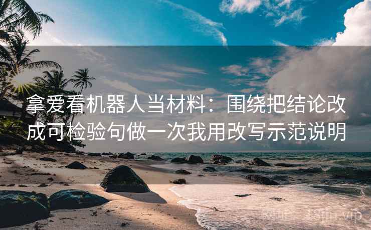 拿爱看机器人当材料：围绕把结论改成可检验句做一次我用改写示范说明