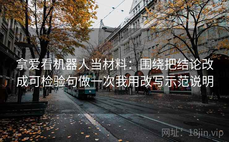 拿爱看机器人当材料：围绕把结论改成可检验句做一次我用改写示范说明