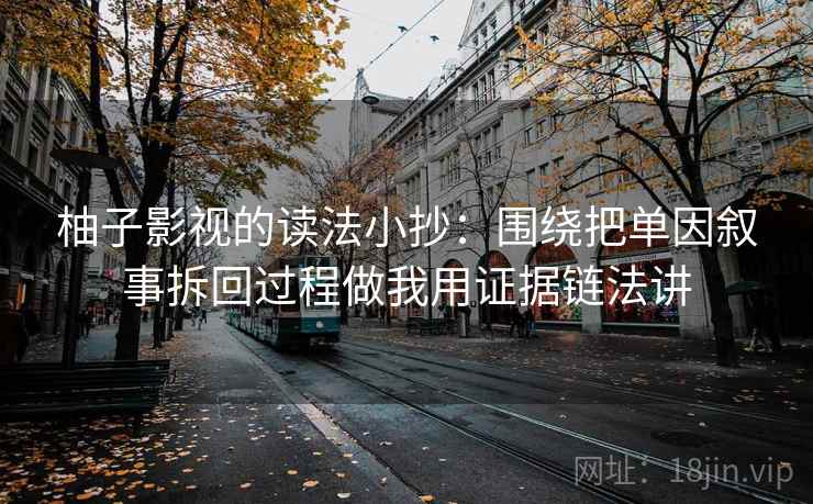 柚子影视的读法小抄：围绕把单因叙事拆回过程做我用证据链法讲