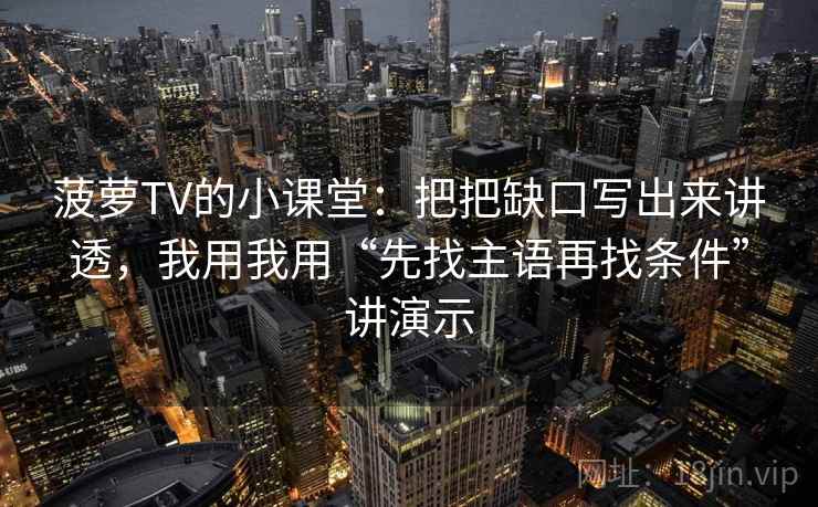 菠萝TV的小课堂:把把缺口写出来讲透,我用我用“先找主语再找条件”讲演示 菠萝TV的小课堂:把把缺口写出来讲透,我用我用“先找主语再找条件”讲演示