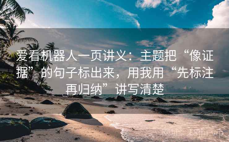 爱看机器人一页讲义:主题把“像证据”的句子标出来,用我用“先标注再归纳”讲写清楚 爱看机器人一页讲义:主题把“像证据”的句子标出来,用我用“先标注再归纳”讲写清楚