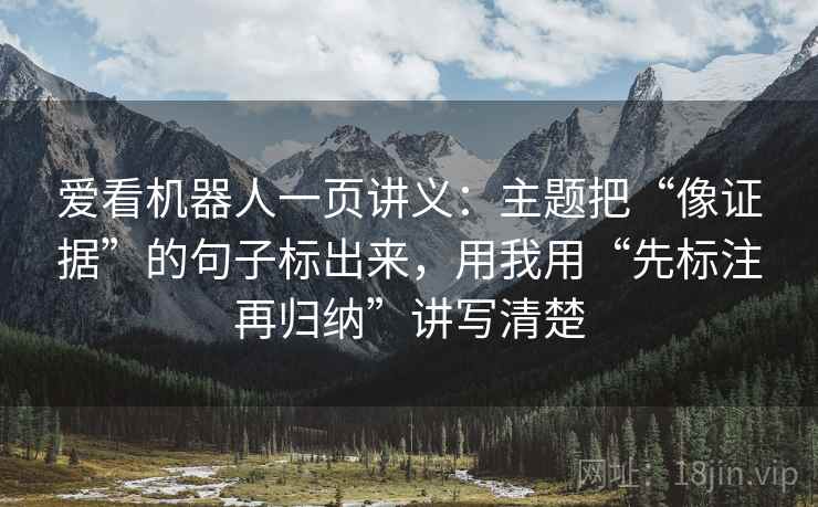 爱看机器人一页讲义:主题把“像证据”的句子标出来,用我用“先标注再归纳”讲写清楚 爱看机器人一页讲义:主题把“像证据”的句子标出来,用我用“先标注再归纳”讲写清楚